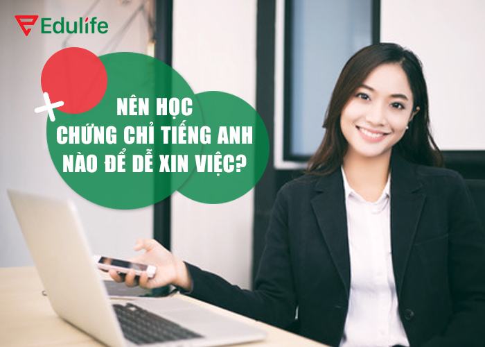 Nên học chứng chỉ tiếng anh nào để dễ xin việc?